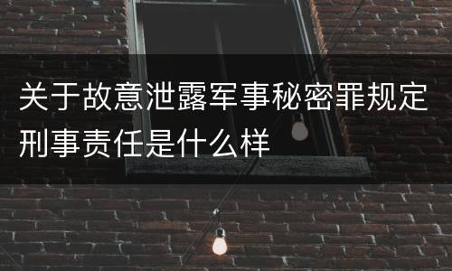 关于故意泄露军事秘密罪规定刑事责任是什么样