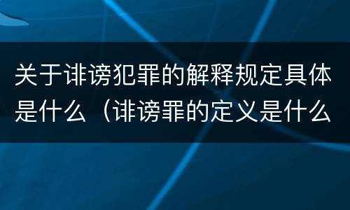 关于诽谤犯罪的解释规定具体是什么（诽谤罪的定义是什么）