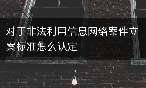 对于非法利用信息网络案件立案标准怎么认定