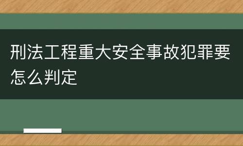 刑法工程重大安全事故犯罪要怎么判定
