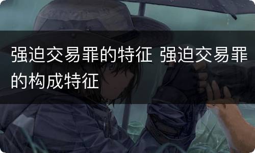 强迫交易罪的特征 强迫交易罪的构成特征
