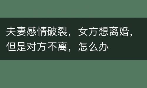 夫妻感情破裂，女方想离婚，但是对方不离，怎么办