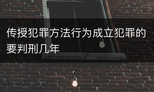 传授犯罪方法行为成立犯罪的要判刑几年