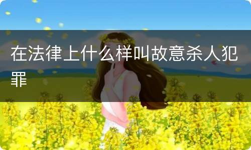 在法律上什么样叫故意杀人犯罪