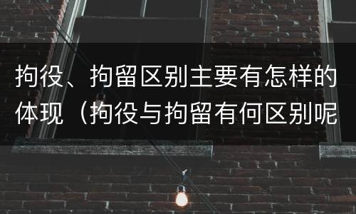 拘役、拘留区别主要有怎样的体现（拘役与拘留有何区别呢举例说明）
