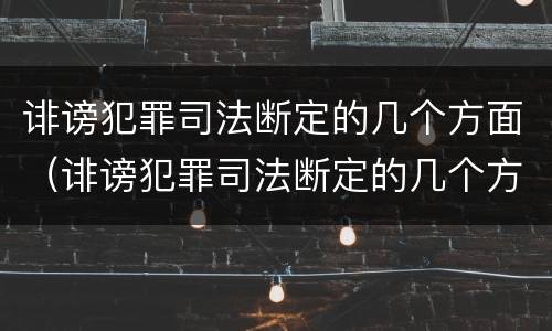 诽谤犯罪司法断定的几个方面（诽谤犯罪司法断定的几个方面是什么）