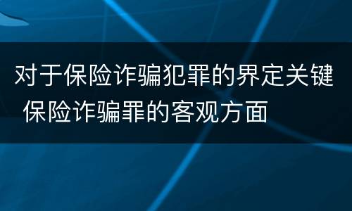 对于保险诈骗犯罪的界定关键 保险诈骗罪的客观方面