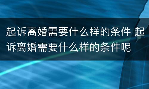 起诉离婚需要什么样的条件 起诉离婚需要什么样的条件呢
