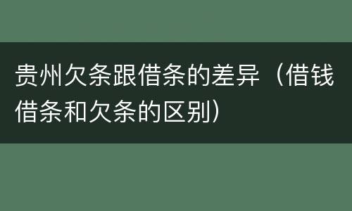 贵州欠条跟借条的差异（借钱借条和欠条的区别）