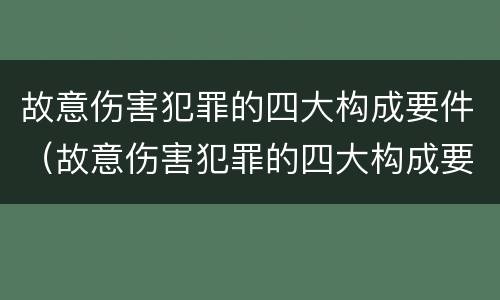 故意伤害犯罪的四大构成要件（故意伤害犯罪的四大构成要件是）