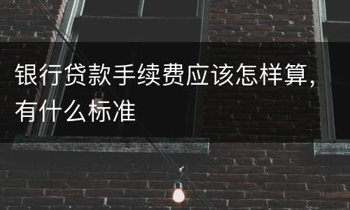 银行贷款手续费应该怎样算，有什么标准