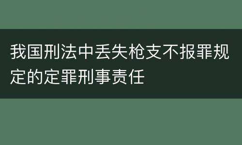 我国刑法中丢失枪支不报罪规定的定罪刑事责任
