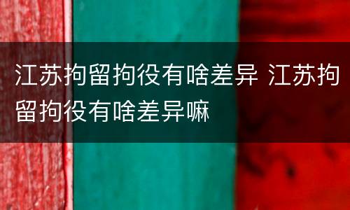 江苏拘留拘役有啥差异 江苏拘留拘役有啥差异嘛