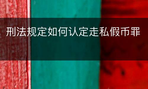 刑法规定如何认定走私假币罪