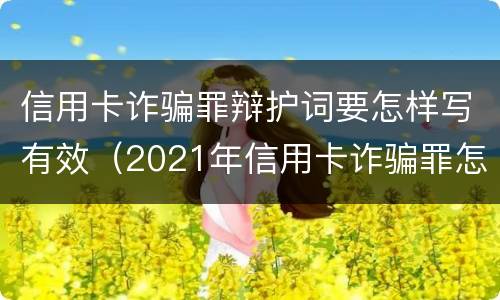 信用卡诈骗罪辩护词要怎样写有效（2021年信用卡诈骗罪怎么认定）
