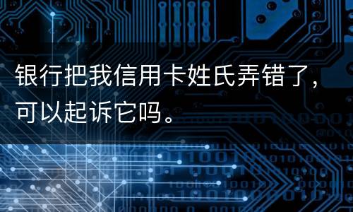 银行把我信用卡姓氏弄错了，可以起诉它吗。