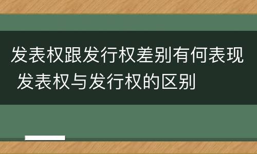 发表权跟发行权差别有何表现 发表权与发行权的区别