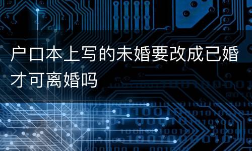 户口本上写的未婚要改成已婚才可离婚吗