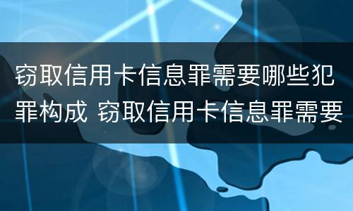 窃取信用卡信息罪需要哪些犯罪构成 窃取信用卡信息罪需要哪些犯罪构成条件