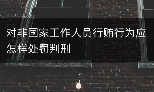 对非国家工作人员行贿行为应怎样处罚判刑