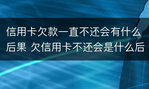 信用卡欠款一直不还会有什么后果 欠信用卡不还会是什么后果