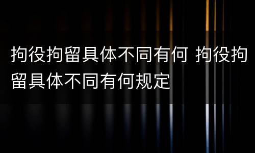 拘役拘留具体不同有何 拘役拘留具体不同有何规定