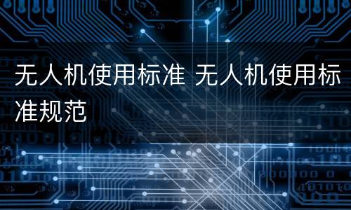 无人机使用标准 无人机使用标准规范
