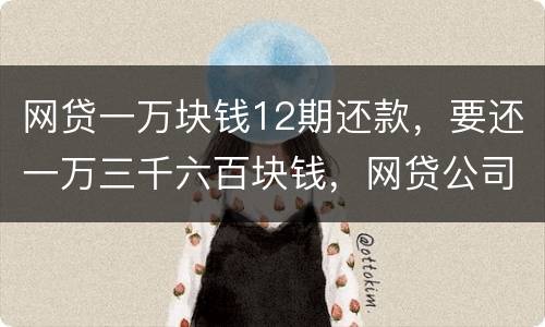 网贷一万块钱12期还款，要还一万三千六百块钱，网贷公司犯法吗