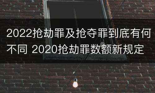 2022抢劫罪及抢夺罪到底有何不同 2020抢劫罪数额新规定