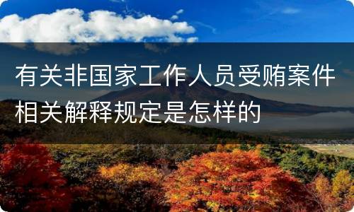 有关非国家工作人员受贿案件相关解释规定是怎样的
