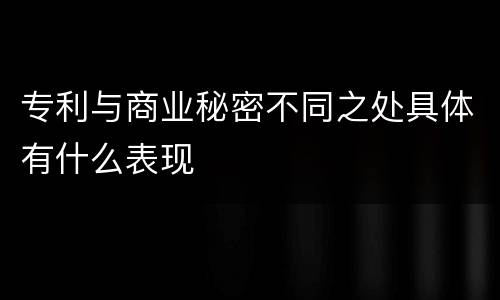 专利与商业秘密不同之处具体有什么表现