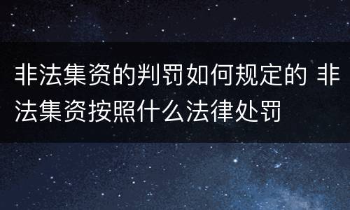非法集资的判罚如何规定的 非法集资按照什么法律处罚