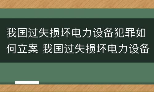 我国过失损坏电力设备犯罪如何立案 我国过失损坏电力设备犯罪如何立案处理