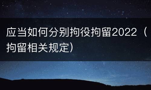 应当如何分别拘役拘留2022（拘留相关规定）