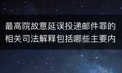 最高院故意延误投递邮件罪的相关司法解释包括哪些主要内容