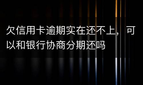 欠信用卡逾期实在还不上，可以和银行协商分期还吗