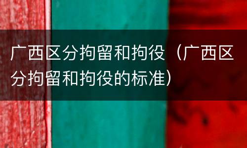 广西区分拘留和拘役（广西区分拘留和拘役的标准）