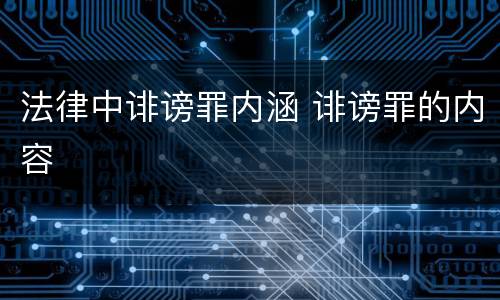 法律中诽谤罪内涵 诽谤罪的内容