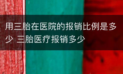 用三胎在医院的报销比例是多少 三胎医疗报销多少
