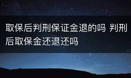 取保后判刑保证金退的吗 判刑后取保金还退还吗