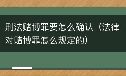 刑法赌博罪要怎么确认（法律对赌博罪怎么规定的）