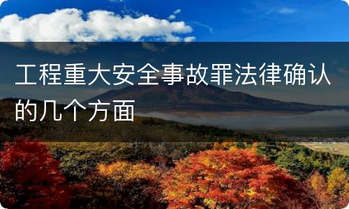 工程重大安全事故罪法律确认的几个方面