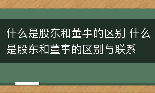 什么是股东和董事的区别 什么是股东和董事的区别与联系
