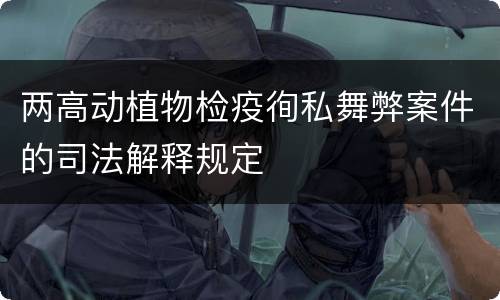 两高动植物检疫徇私舞弊案件的司法解释规定