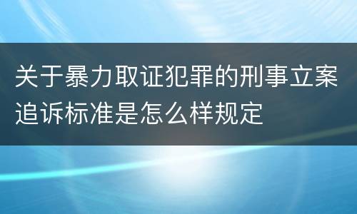 关于暴力取证犯罪的刑事立案追诉标准是怎么样规定