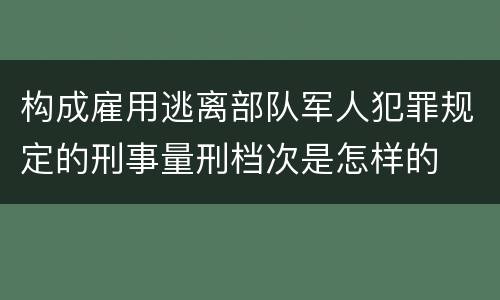 构成雇用逃离部队军人犯罪规定的刑事量刑档次是怎样的