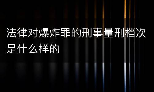 法律对爆炸罪的刑事量刑档次是什么样的