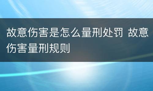 故意伤害是怎么量刑处罚 故意伤害量刑规则