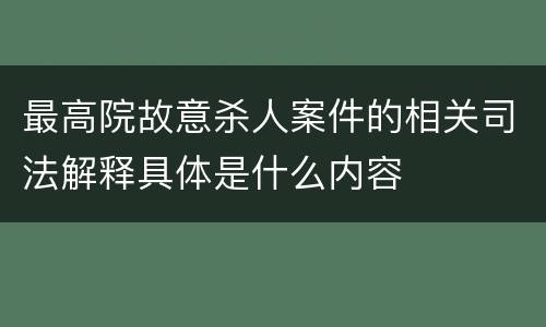 最高院故意杀人案件的相关司法解释具体是什么内容