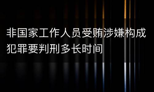 非国家工作人员受贿涉嫌构成犯罪要判刑多长时间